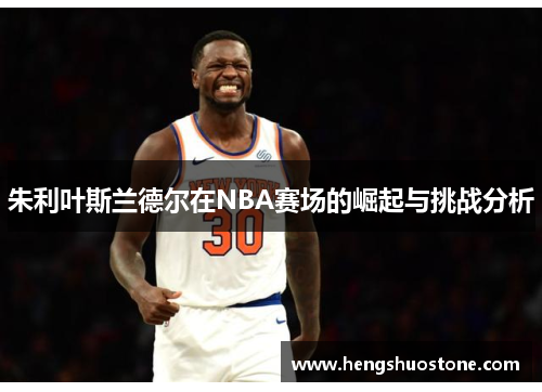 朱利叶斯兰德尔在NBA赛场的崛起与挑战分析