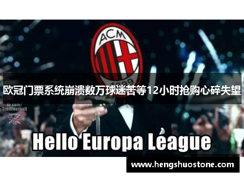 欧冠门票系统崩溃数万球迷苦等12小时抢购心碎失望