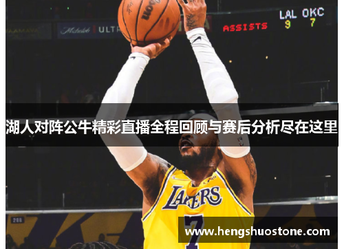 湖人对阵公牛精彩直播全程回顾与赛后分析尽在这里