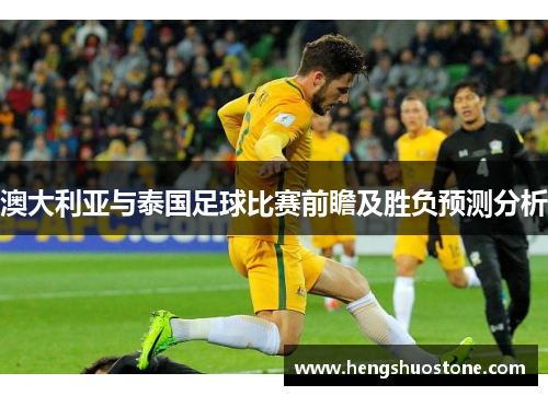 澳大利亚与泰国足球比赛前瞻及胜负预测分析