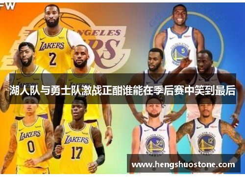 湖人队与勇士队激战正酣谁能在季后赛中笑到最后